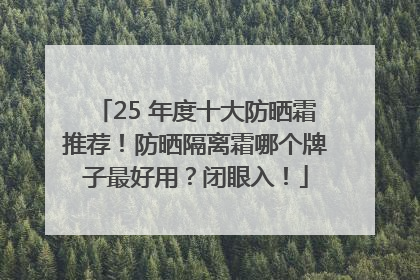 25 年度十大防晒霜推荐！防晒隔离霜哪个牌子最好用？闭眼入！