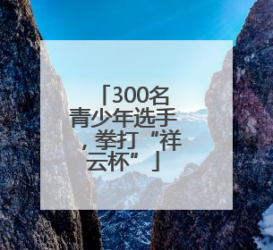 300名青少年选手，拳打“祥云杯”