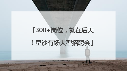 300+岗位，就在后天！星沙有场大型招聘会