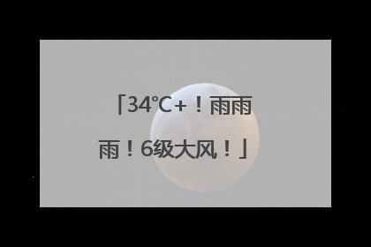 34℃+！雨雨雨！6级大风！