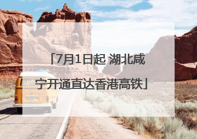 7月1日起 湖北咸宁开通直达香港高铁