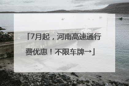 7月起，河南高速通行费优惠！不限车牌→