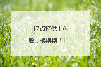 7点特供丨A股，换换换！