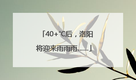 40+℃后，洛阳将迎来雨雨雨……