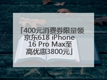 400元消费券限量领 京东618 iPhone 16 Pro Max至高优惠3800元