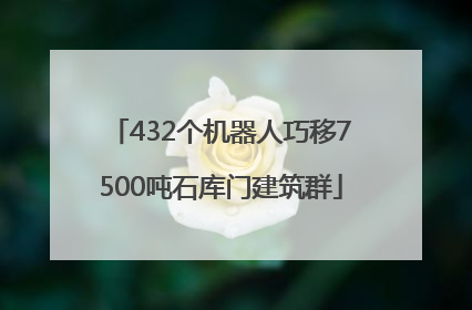 432个机器人巧移7500吨石库门建筑群