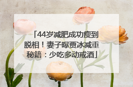 44岁减肥成功瘦到脱相!妻子曝贾冰减重秘籍:少吃多动戒酒