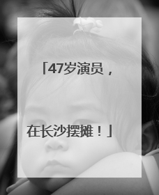 47岁演员，在长沙摆摊！