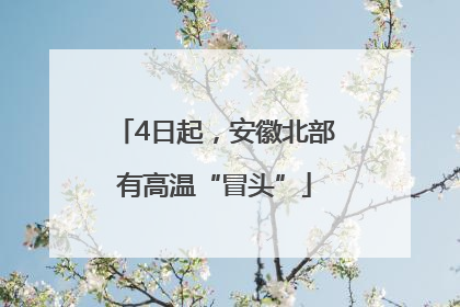 4日起，安徽北部有高温“冒头”