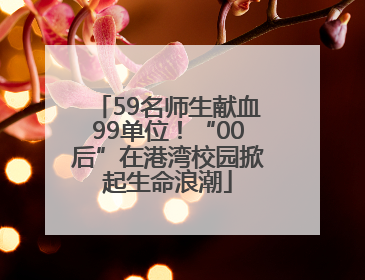 59名师生献血99单位！“00后”在港湾校园掀起生命浪潮