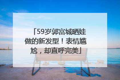 59岁郭富城晒娃做的新发型！表情尴尬，却直呼完美