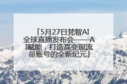 5月27日梵智AI全球直播发布会——AI赋能，打造高变现流量账号的全新纪元