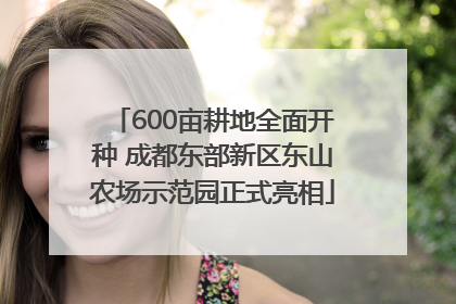 600亩耕地全面开种 成都东部新区东山农场示范园正式亮相