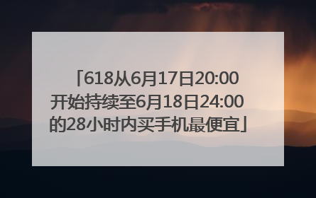618从6月17日20:00开始持续至6月18日24:00的28小时内买手机最便宜