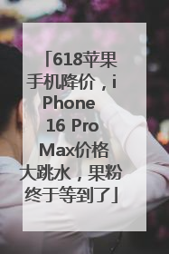618苹果手机降价，iPhone 16 Pro Max价格大跳水，果粉终于等到了