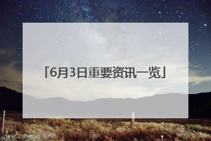 6月3日重要资讯一览