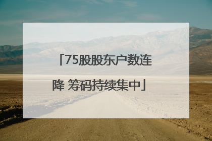 75股股东户数连降 筹码持续集中