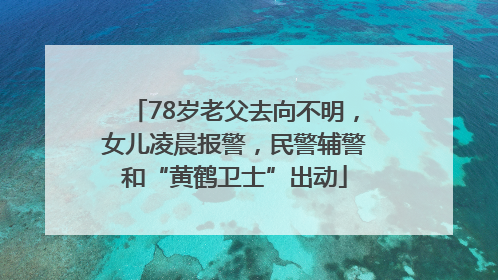 78岁老父去向不明，女儿凌晨报警，民警辅警和“黄鹤卫士”出动