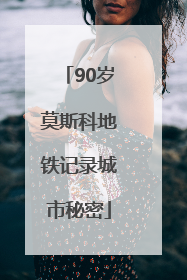 90岁莫斯科地铁记录城市秘密