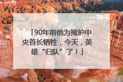 90年前他为掩护中央首长牺牲，今天，英雄“归队”了！