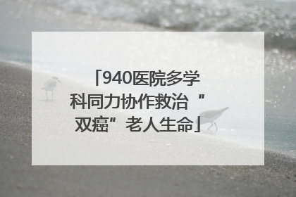 940医院多学科同力协作救治“双癌”老人生命