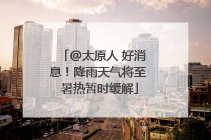@太原人 好消息！降雨天气将至 暑热暂时缓解