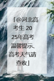 @河北高考生 2025年高考温馨提示、高考天气请查收