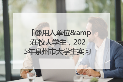 @用人单位&在校大学生，2025年泉州市大学生实习“扬帆计划”来啦！