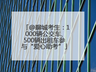 @聊城考生：1000辆公交车、500辆出租车参与“爱心助考”