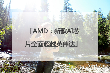 AMD：新款AI芯片全面超越英伟达