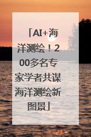 AI+海洋测绘！200多名专家学者共谋海洋测绘新图景