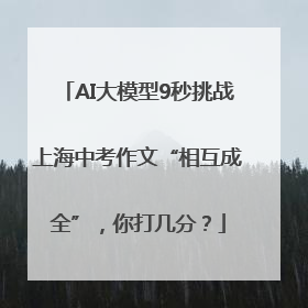 AI大模型9秒挑战上海中考作文“相互成全”，你打几分？