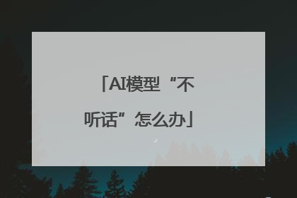 AI模型“不听话”怎么办