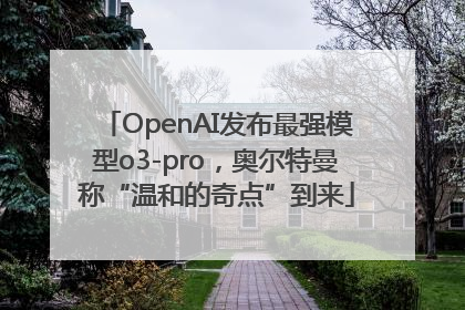OpenAI发布最强模型o3-pro，奥尔特曼称“温和的奇点”到来