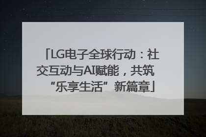 LG电子全球行动：社交互动与AI赋能，共筑“乐享生活”新篇章