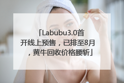 Labubu3.0首开线上预售，已排至8月，黄牛回收价格腰斩