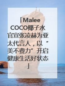 Malee COCO椰子水官宣张凌赫为亚太代言人，以“美不费力”开启健康生活好状态