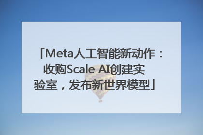 Meta人工智能新动作：收购Scale AI创建实验室，发布新世界模型